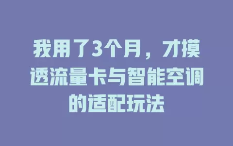 我用了3个月，才摸透流量卡与智能空调的适配玩法
