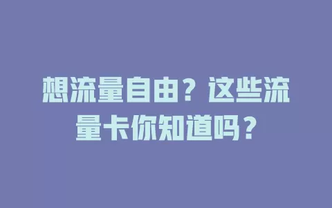 想流量自由？这些流量卡你知道吗？