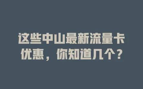 这些中山最新流量卡优惠，你知道几个？