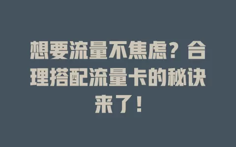 想要流量不焦虑？合理搭配流量卡的秘诀来了！