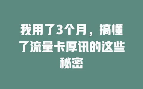 我用了3个月，搞懂了流量卡厚讯的这些秘密