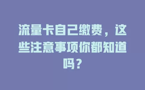 流量卡自己缴费，这些注意事项你都知道吗？
