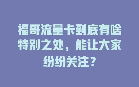 福哥流量卡到底有啥特别之处，能让大家纷纷关注？