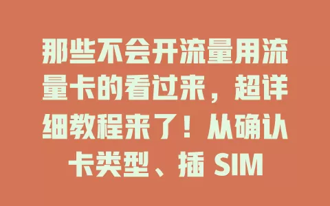 那些不会开流量用流量卡的看过来，超详细教程来了！从确认卡类型、插 SIM 卡，到开流量、解决网络问题，一步步教你，让你轻松用流量卡畅享网络生活