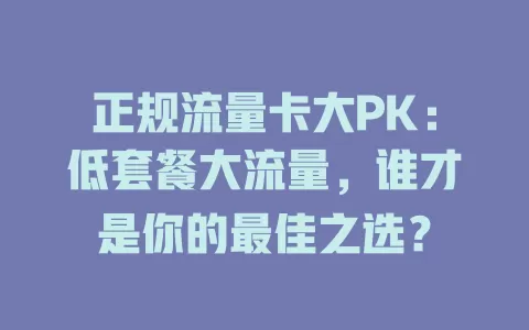 正规流量卡大PK：低套餐大流量，谁才是你的最佳之选？