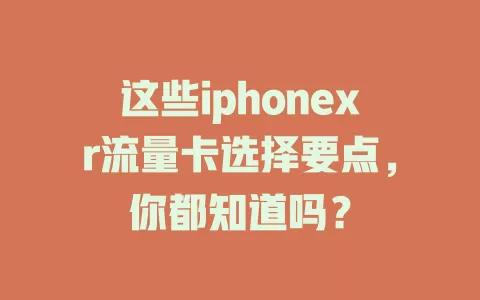 这些iphonexr流量卡选择要点，你都知道吗？