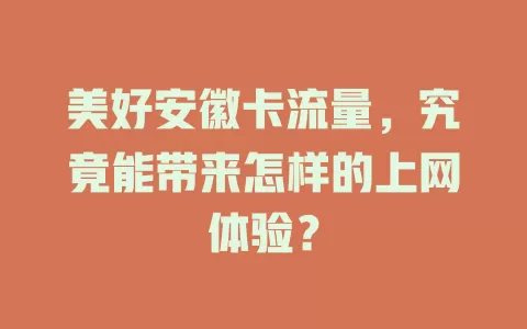 美好安徽卡流量，究竟能带来怎样的上网体验？