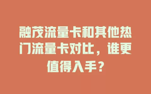 融茂流量卡和其他热门流量卡对比，谁更值得入手？