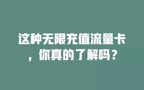 这种无限充值流量卡，你真的了解吗？