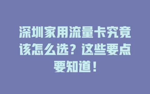 深圳家用流量卡究竟该怎么选？这些要点要知道！