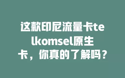 这款印尼流量卡telkomsel原生卡，你真的了解吗？
