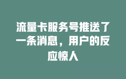 流量卡服务号推送了一条消息，用户的反应惊人