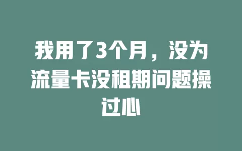 我用了3个月，没为流量卡没租期问题操过心
