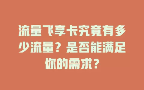 流量飞享卡究竟有多少流量？是否能满足你的需求？
