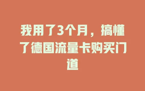 我用了3个月，搞懂了德国流量卡购买门道