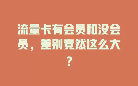 流量卡有会员和没会员，差别竟然这么大？