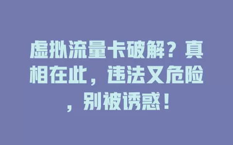 虚拟流量卡破解？真相在此，违法又危险，别被诱惑！