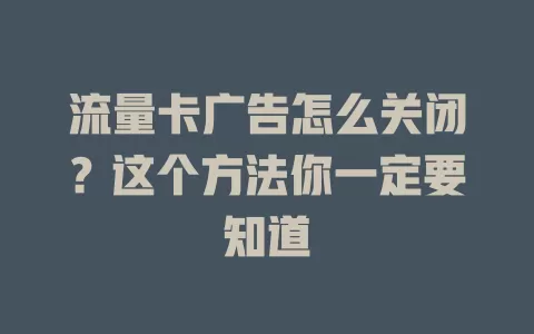流量卡广告怎么关闭？这个方法你一定要知道