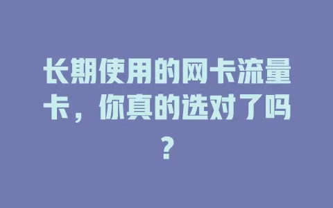 长期使用的网卡流量卡，你真的选对了吗？