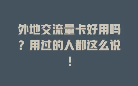 外地交流量卡好用吗？用过的人都这么说！