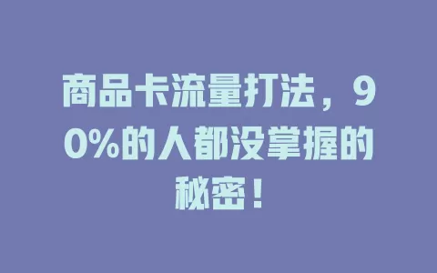 商品卡流量打法，90%的人都没掌握的秘密！