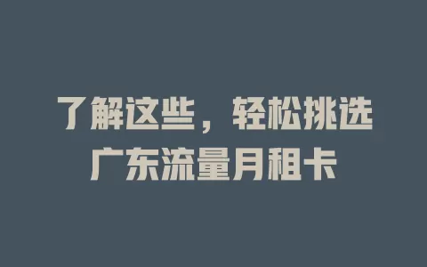 了解这些，轻松挑选广东流量月租卡