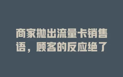 商家抛出流量卡销售语，顾客的反应绝了