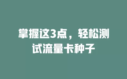 掌握这3点，轻松测试流量卡种子
