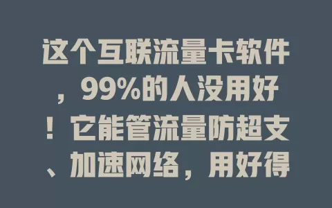 这个互联流量卡软件，99%的人没用好！它能管流量防超支、加速网络，用好得按需设、关注更新，别再留遗憾，快开启精彩网络之旅