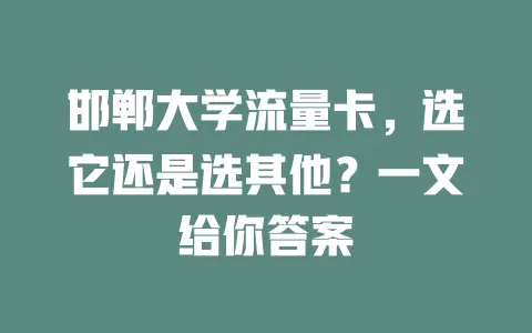 邯郸大学流量卡，选它还是选其他？一文给你答案