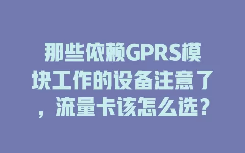 那些依赖GPRS模块工作的设备注意了，流量卡该怎么选？
