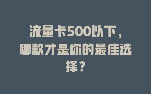 流量卡500以下，哪款才是你的最佳选择？