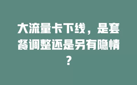 大流量卡下线，是套餐调整还是另有隐情？