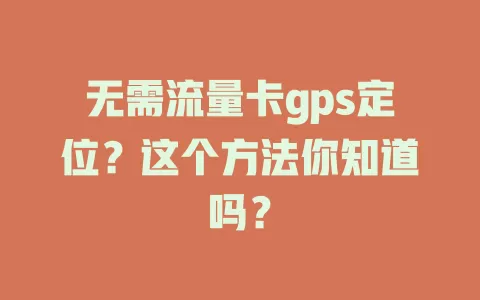 无需流量卡gps定位？这个方法你知道吗？