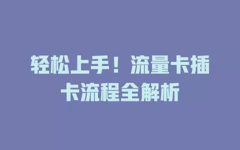 轻松上手！流量卡插卡流程全解析