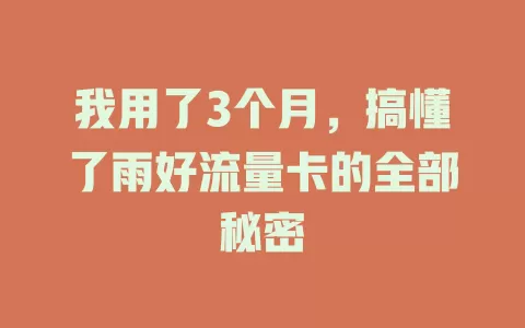 我用了3个月，搞懂了雨好流量卡的全部秘密