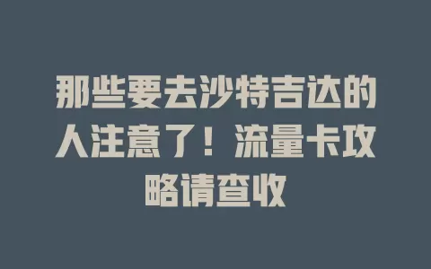 那些要去沙特吉达的人注意了！流量卡攻略请查收