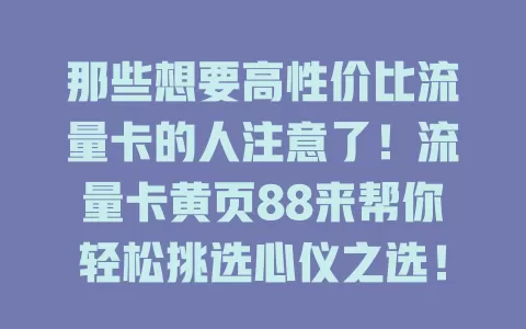那些想要高性价比流量卡的人注意了！流量卡黄页88来帮你轻松挑选心仪之选！