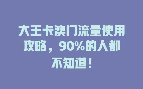 大王卡澳门流量使用攻略，90%的人都不知道！