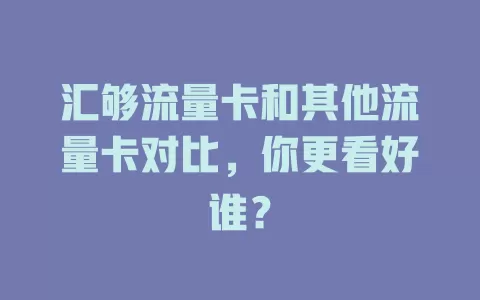 汇够流量卡和其他流量卡对比，你更看好谁？