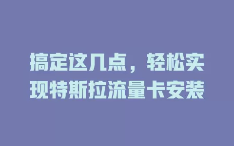 搞定这几点，轻松实现特斯拉流量卡安装