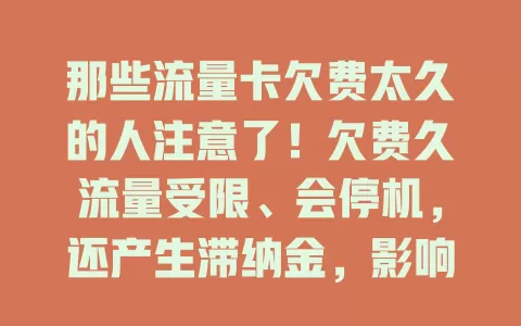 那些流量卡欠费太久的人注意了！欠费久流量受限、会停机，还产生滞纳金，影响信用记录，快及时缴费避免麻烦