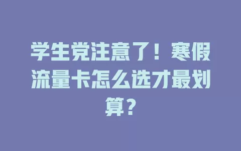 学生党注意了！寒假流量卡怎么选才最划算？