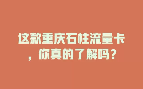这款重庆石柱流量卡，你真的了解吗？