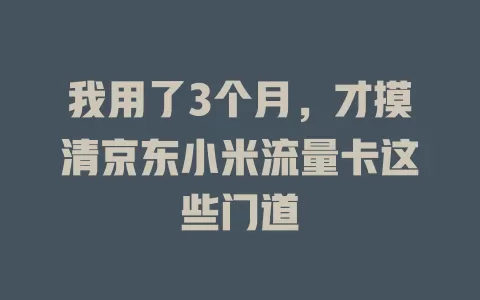 我用了3个月，才摸清京东小米流量卡这些门道