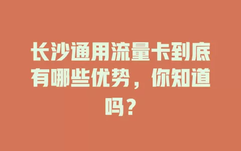 长沙通用流量卡到底有哪些优势，你知道吗？