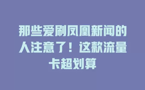 那些爱刷凤凰新闻的人注意了！这款流量卡超划算