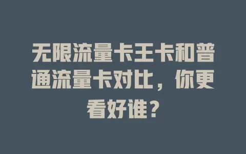 无限流量卡王卡和普通流量卡对比，你更看好谁？