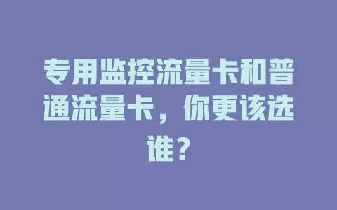 专用监控流量卡和普通流量卡，你更该选谁？