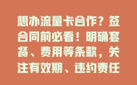 想办流量卡合作？签合同前必看！明确套餐、费用等条款，关注有效期、违约责任与售后，保障自身权益，畅享合作体验